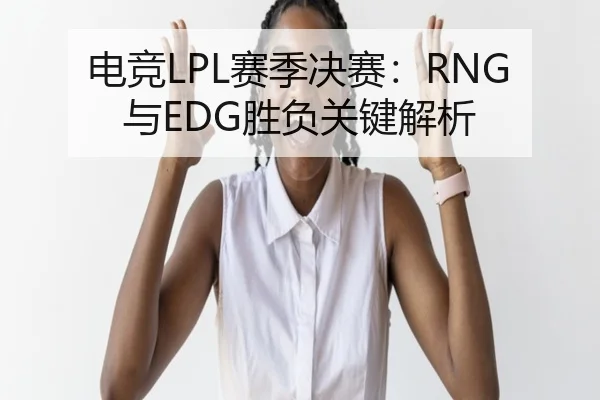 电竞LPL赛季决赛：RNG与EDG胜负关键解析